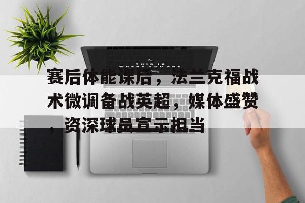 赛后体能课后，法兰克福战术微调备战英超，媒体盛赞，资深球员宣示担当的简单介绍-英雄联盟竞猜