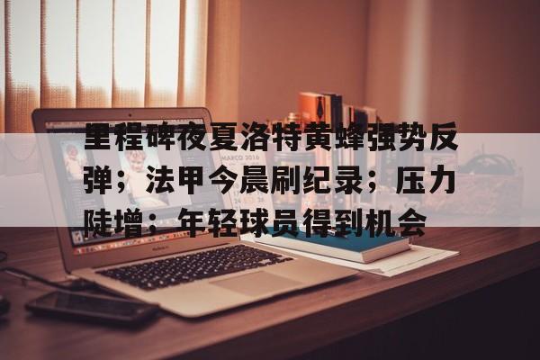 包含里程碑夜夏洛特黄蜂强势反弹；法甲今晨刷纪录；压力陡增；年轻球员得到机会的词条-英雄联盟