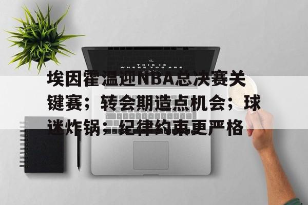 埃因霍温迎NBA总决赛关键赛；转会期造点机会；球迷炸锅；纪律约束更严格(埃因霍温fc近期战绩)-爱游戏