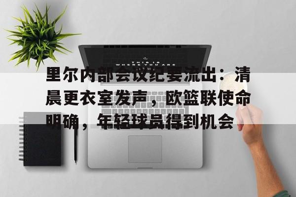 关于里尔内部会议纪要流出：清晨更衣室发声，欧篮联使命明确，年轻球员得到机会的信息